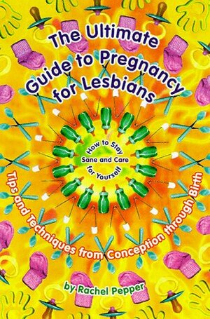 The Ultimate Guide to Pregnancy for Lesbians: Tips and Techniques from Conception Through Birth: How to Stay Sane and Take Care of Yourself by Rachel Pepper