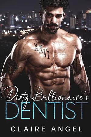 Dirty Billionaire's Dentist by Claire Angel, Claire Angel