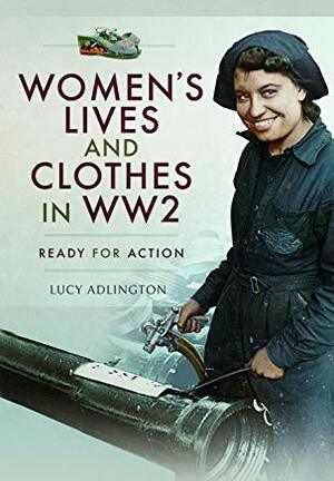 Women's Lives and Clothes in WW2: Ready for Action by Lucy Adlington