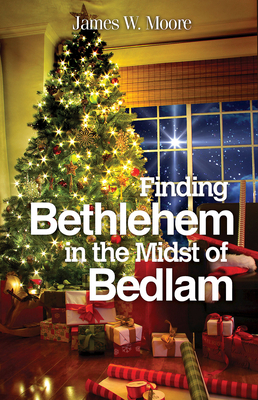 Finding Bethlehem in the Midst of Bedlam: An Advent Study by James W. Moore