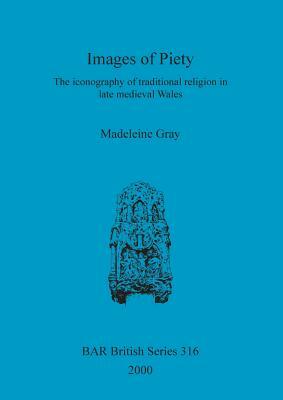 Images of Piety: The Iconography of Traditional Religion in Late Medieval Wales by Madeleine Gray