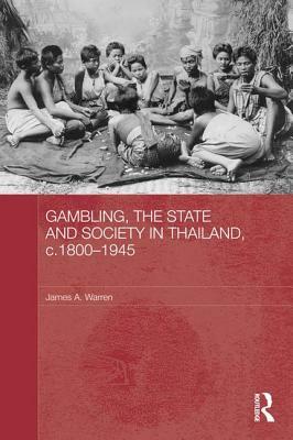 Gambling, the State and Society in Thailand, c.1800-1945 by James A. Warren