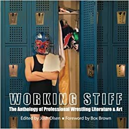 Working Stiff: The Anthology of Professional Wrestling Literature & Art by Carrie Shipers, Amorak Huey, Catfish McDaris, Israel Wasserstein, Lavie Margolin, Leopold McGinnis, Brian Alan Ellis, Pat King, Michael Grover, W. Todd Kaneko, Michael Frissore, Keith Gaustad, Benjamin Drevlow, Brian Oliu, Brian Rosenberger, Wred Fright, Josh Olsen, Misti Rainwater-Lites