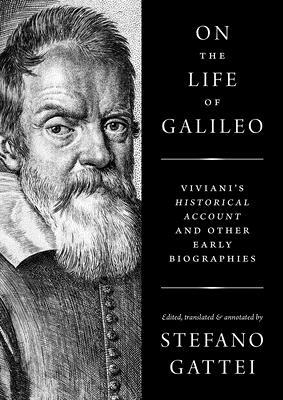 On the Life of Galileo: Viviani's Historical Account and Other Early Biographies by Stefano Gattei