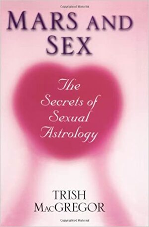 Mars And Sex: The Secrets of Sexual Astrology: The Secrets of Sexual Astrology by Trish MacGregor