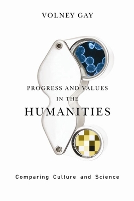 Progress and Values in the Humanities: Comparing Culture and Science by Volney Gay