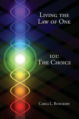 Living the Law of One 101: The Choice by Carla L. Rueckert