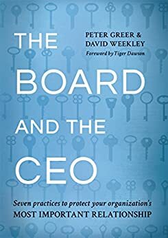 The Board and the CEO: Seven practices to protect your organization's most important relationship. by David Weekley, Tiger Dawson, Peter Greer