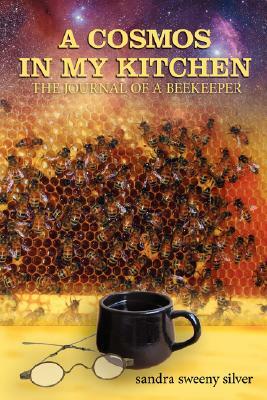 A Cosmos in My Kitchen: The Journal of a Beekeeper by Sandra Sweeny Silver