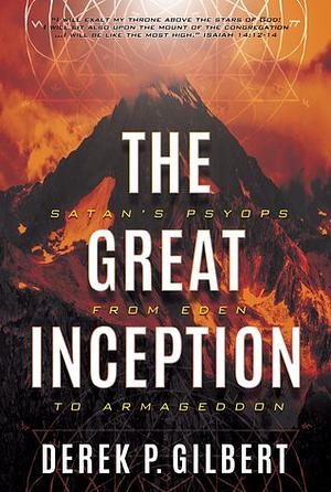 The Great Inception: Satan's Psyops from Eden to Armageddon by Derek P. Gilbert