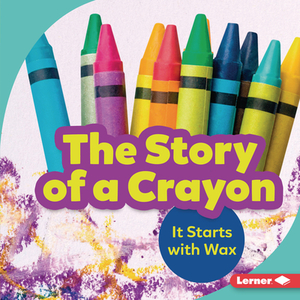 The Story of a Crayon: It Starts with Wax by Robin Nelson