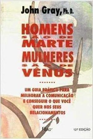 Homens são de Marte, mulheres são de Vênus: um guia prático para melhorar a comunicação e conseguir o que você quer nos seus relacionamentos by Alexandre Jordão, John Gray