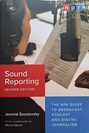 Sound Reporting: The NPR Guide to Broadcast, Podcast and Digital Journalism by Jerome Socolovsky