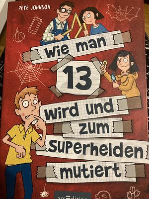 Wie man 13 wird und zum Superhelden mutiert by Pete Johnson