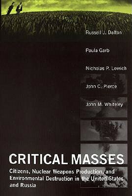 Critical Masses: Citizens, Nuclear Weapons Production, and Environmental Destruction in the United States and Russia by Russell J. Dalton, Paula Garb, Nicholas Lovrich