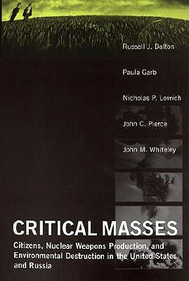 Critical Masses: Citizens, Nuclear Weapons Production, and Environmental Destruction in the United States and Russia by Russell J. Dalton, Nicholas Lovrich, Paula Garb