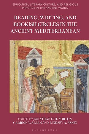 Reading, Writing, and Bookish Circles in the Ancient Mediterranean by Garrick V. Allen, Lindsey A. Askin, Jonathan D.H. Norton