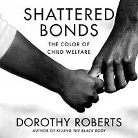 Shattered Bonds: The Color of Child Welfare by Dorothy Roberts