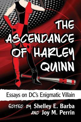 The Ascendance of Harley Quinn: Essays on DC's Enigmatic Villain by Joy M. Perrin, Shelley E. Barba