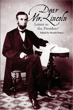 Dear Mr. Lincoln: Letters to the President by Harold Holzer