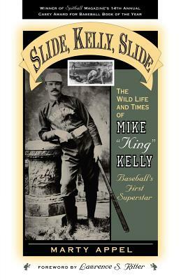 Slide, Kelly, Slide: The Wild Life and Times of Mike King Kelly by Marty Appel