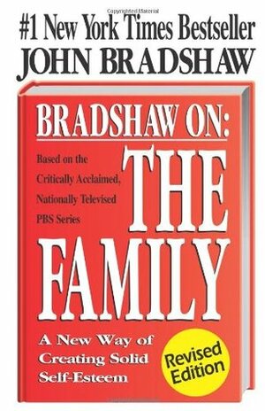 Bradshaw on the Family: A New Way of Creating Solid Self-Esteem by John Bradshaw