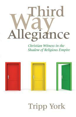 Third Way Allegiance: Christian Witness in the Shadow of Religious Empire by Tripp York