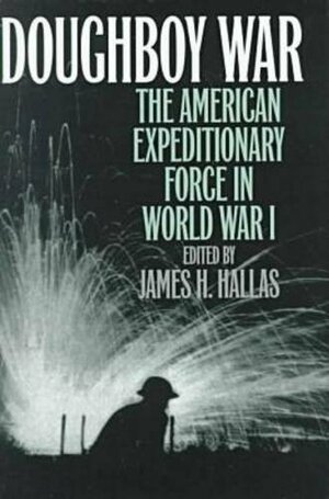 Doughboy War: The American Expeditionary Force in World War I by James H. Hallas