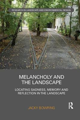 Melancholy and the Landscape: Locating Sadness, Memory and Reflection in the Landscape by Jacky Bowring