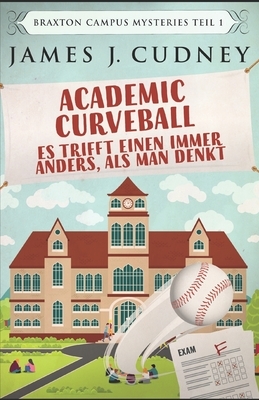 Academic Curveball - Es trifft einen immer anders, als man denkt: Auf Deutsch by James J. Cudney