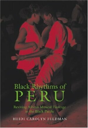 Black Rhythms of Peru: Reviving African Musical Heritage in the Black Pacific by Heidi Carolyn Feldman