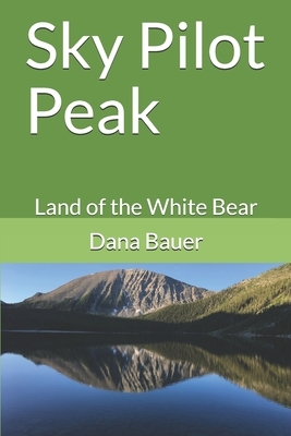 Sky Pilot Peak: Land of the White Bear by Dana Bauer