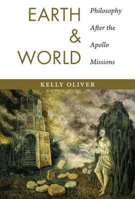 Earth and World: Philosophy After the Apollo Missions by Kelly Oliver