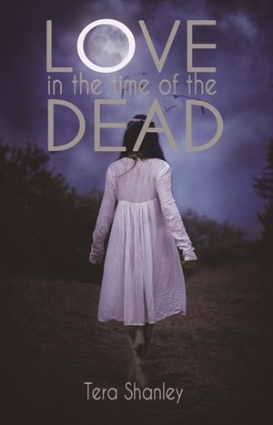 Love in the Time of the Dead by Tera Shanley