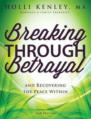 Breaking Through Betrayal and Recovering the Peace Within by Holli Kenley