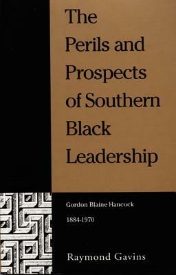 The Perils and Prospects of Southern Black Leadership: Gordon Blaine Hancock, 1884-1970 by Raymond Gavins