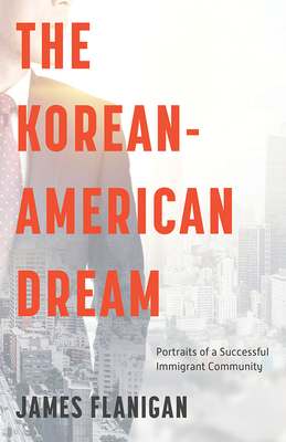 The Korean-American Dream the Korean-American Dream: Portraits of a Successful Immigrant Community Portraits of a Successful Immigrant Community by James Flanigan