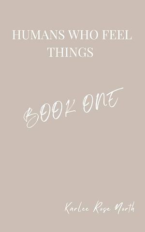 Humans Who Feel Things: Book One by Karlee Rose North