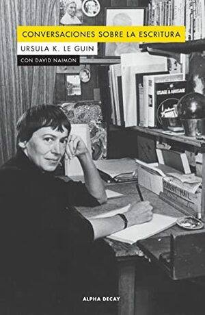 Conversaciones sobre la escritura by Ursula K. Le Guin, Núria Molines Galarza, David Naimon