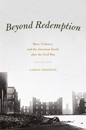 Beyond Redemption: Race, Violence, and the American South after the Civil War by Carole Emberton