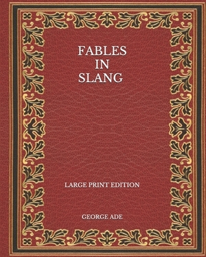Fables in Slang - Large Print Edition by George Ade