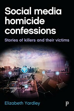 Social media homicide confessions: Stories of killers and their victims by Elizabeth Yardley