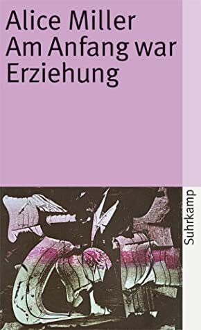 Am Anfang war Erziehung by Alice Miller