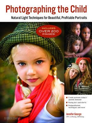 Photographing the Child: Natural Light Techniques for Beautiful, Profitable Portraits by Jennifer George