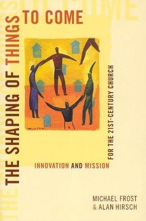 Shaping of Things to Come Innovation by Michael Frost, Michael Frost, Alan Hirsch