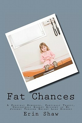 Fat Chances: A Possibly Humorous, Partially Tragic, Undoubtedly Honest Account of My Journey Through Weight Loss Surgery by Erin Shaw