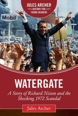 Watergate: A Story of Richard Nixon and the Shocking 1972 Scandal by Jules Archer