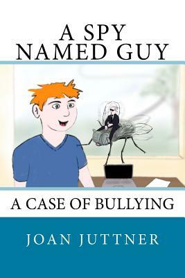 A Spy Named Guy: A case of bullying by Joan H. Juttner