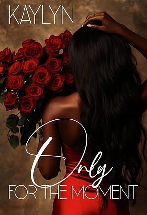 Only For The Moment by Kaylyn