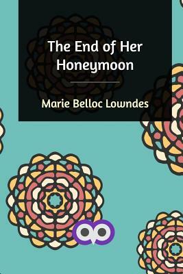 The End of Her Honeymoon by Marie Belloc Lowndes